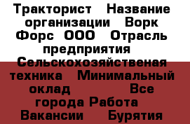 Тракторист › Название организации ­ Ворк Форс, ООО › Отрасль предприятия ­ Сельскохозяйственая техника › Минимальный оклад ­ 42 000 - Все города Работа » Вакансии   . Бурятия респ.